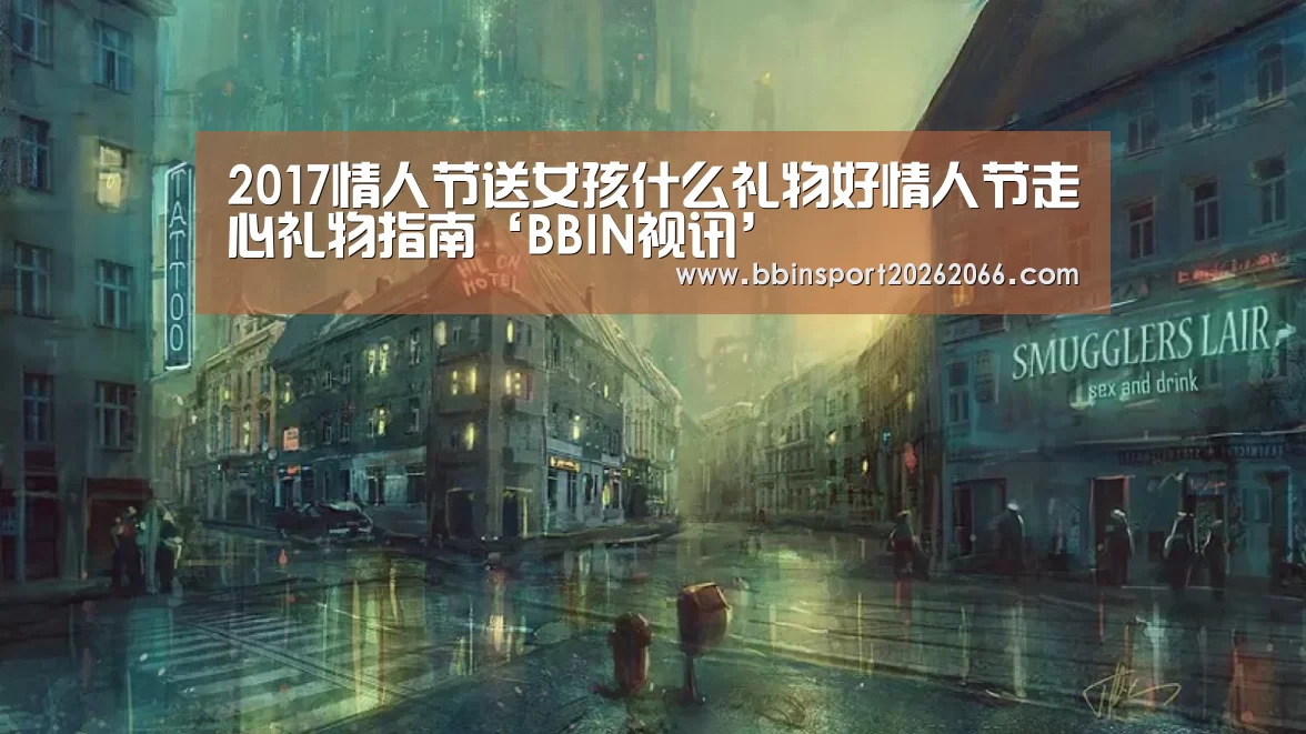 2017情人节送女孩什么礼物好情人节走心礼物指南‘BBIN视讯’(图4) BBIN捕鱼