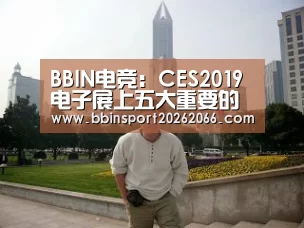 BBIN电竞:CES2019电子展上五大重要的移动趋势(图1) BBIN入口
