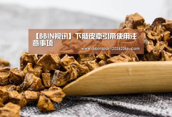 【BBIN视讯】下肢皮牵引带使用注意事项(图1) BBIN视讯