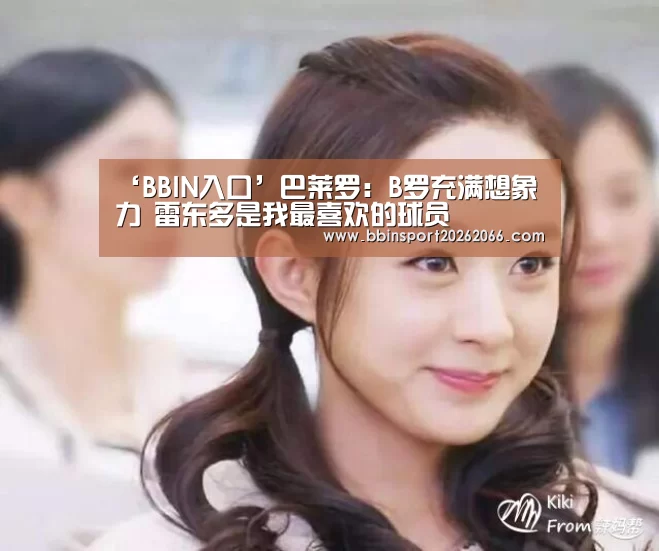 ‘BBIN入口’巴莱罗:B罗充满想象力 雷东多是我最喜欢的球员(图1) BBIN入口