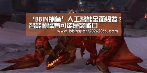 ‘BBIN捕鱼’人工智能全面爆发?智能翻译有可能是突破口(图3) BBIN视讯