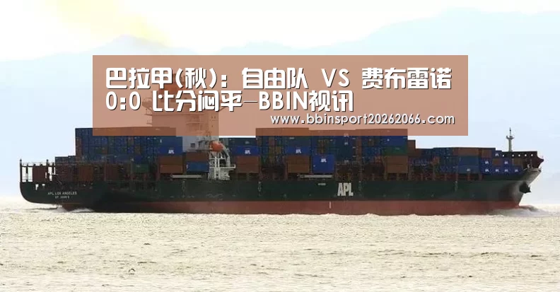 巴拉甲(秋): 自由队 VS 费布雷诺0:0 比分闷平-BBIN视讯(图1) BBIN入口