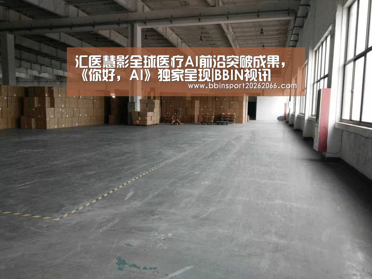 汇医慧影全球医疗AI前沿突破成果,《你好,AI》独家呈现|BBIN视讯(图3) BBIN视讯